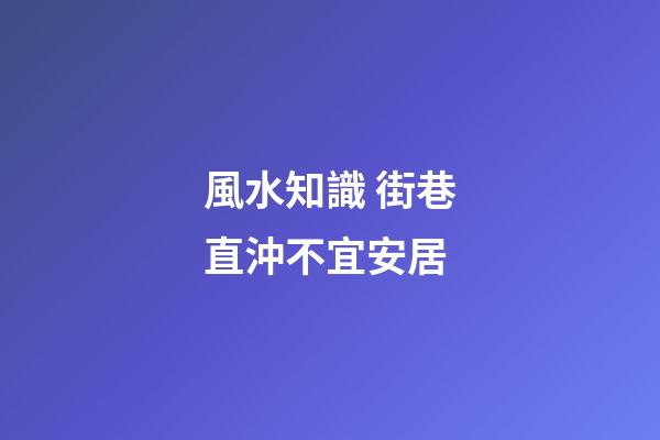 風水知識 街巷直沖不宜安居
